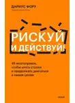 Дариус Фору - Рискуй и действуй! 45 мозгоправок, чтобы унять страхи и продолжать двигаться к своим целям