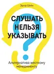 Эдгар Шейн - Слушать нельзя указывать. Альтернатива жесткому менеджменту