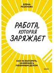 Елена Резанова - Работа, которая заряжает. Как не выгореть, занимаясь любимым делом