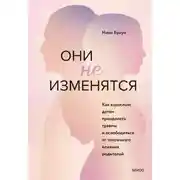 Постер книги Они не изменятся. Как взрослым детям преодолеть травмы и освободиться от токсичного влияния родителей
