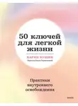 Карин Кущик - 50 ключей для легкой жизни. Практики внутреннего освобождения