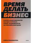 Елена Пономарева - Время делать бизнес. Извлечь максимальную выгоду и открыть новые возможности на российском рынке