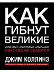 Джим Коллинз - Как гибнут великие и почему некоторые компании никогда не сдаются