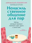 Джонатан Робинсон - Ненасильственное общение для пар. Метод, который поможет понимать друг друга с полуслова. Классическая книга о бережном общении в паре