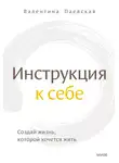 Валентина Паевская - Инструкция к себе. Создай жизнь, которой хочется жить