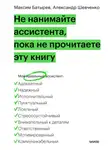 Максим Батырев - Не нанимайте ассистента, пока не прочитаете эту книгу