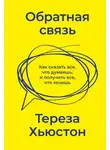 Тереза Хьюстон - Обратная связь. Как сказать все, что думаешь, и получить все, что хочешь