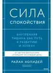 Райан Холидей - Сила спокойствия. Внутренняя тишина как путь к развитию и успеху