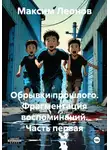 Максим Леонов - Обрывки прошлого. Фрагментация воспоминаний. Часть первая