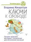 Владимир Жикаренцев - Ключи к свободе. Лучшие практики, методики, упражнения для исполнения желаний