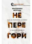 Екатерина Шурова - Не перегори. Как не потерять интерес к жизни и работе
