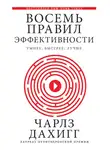 Чарлз Дахигг - Восемь правил эффективности: умнее, быстрее, лучше. Секреты продуктивности в жизни и бизнесе