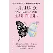 Постер книги «Я знаю, как будет лучше для тебя!» Здоровые отношения без насилия, зависимости, абьюза и манипуляций
