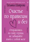 Татьяна Шаврова - Счастье по правилам и без. Отправляясь по зову сердца, не забывайте взять с собой мозг
