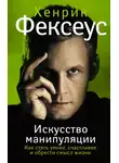 Хенрик Фексеус - Искусство манипуляции. Как стать умнее, счастливее и обрести смысл жизни