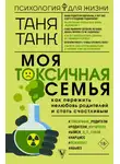 Таня Танк - Моя токсичная семья: как пережить нелюбовь родителей и стать счастливым