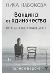 Ника Набокова - Вакцина от одиночества. Истории, вправляющие мозги. Полная версия