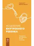 Роберт Джекман - Исцеление внутреннего ребенка. Упражнения для обретения лучшей части себя