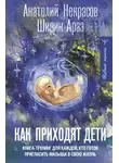 Анатолий Некрасов - Как приходят дети. Книга-тренинг для каждой, кто готов пригласить малыша в свою жизнь
