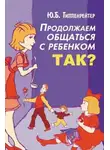 Юлия Гиппенрейтер - Продолжаем общаться с ребенком. Так?