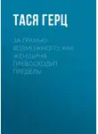 Тася Герц - За гранью возможного: как женщина превосходит пределы