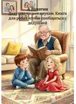 А Лопатин - Дедушка пишет внукам. Книга для ребят, чтобы пообщаться с дедушкой