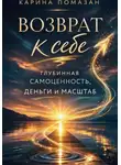 Карина Помазан - Возврат к себе: глубинная самоценность как фундамент любви, денег и масштаба