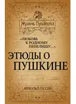 Арнольд Гессен - «Любовь к родному пепелищу…» Этюды о Пушкине