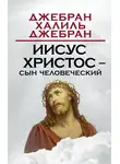 Халиль Джебран (Джибран) - Иисус Христос – Сын Человеческий