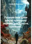Светлана Фиалкина - Путешествие души или по ту сторону зеркала, реальности, сознания...