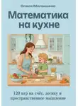 Олеся Малышева - Математика на кухне. 120 игр на развитие счета, пространственного и логического мышления.