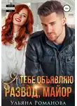 Ульяна Романова - Я тебе объявляю развод, майор