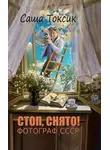 Саша Токсик - Стоп. Снято! Фотограф СССР. Том 1