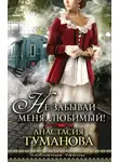 Анастасия Туманова - Не забывай меня, любимый!