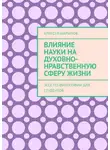 Алексей Шарыпов - Влияние науки на духовно-нравственную сферу жизни. Эссе по философии для студентов
