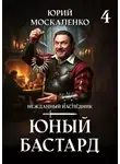 Юрий Москаленко - Юный бастард. Книга четвертая