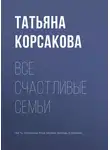 Татьяна Корсакова - Все счастливые семьи