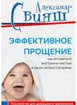 Александр Свияш - Эффективное прощение. Как оставаться внутренне чистым в наше непростое время. Позитивная психология для домашнего применения