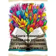 Постер книги Книга-тренинг: Победа над страхом. От страха к действию за 7 простых шагов