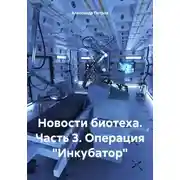 Постер книги Новости биотеха. Часть 3. Операция «Инкубатор»
