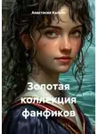 Анастасия Калько - Золотая коллекция фанфиков