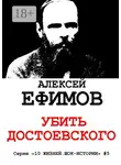 Алексей Ефимов - Убить Достоевского. Серия «10 жизней. Шок-истории» #5