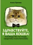 Анна Орлова - Здравствуйте, я ваша кошка! Руководство по уходу, общению и воспитанию