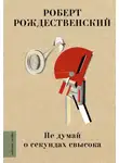 Роберт Рождественский - Не думай о секундах свысока