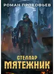 Роман Прокофьев - Стеллар. Мятежник