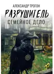 Александр Трогон - Разрушитель. Семейное дело