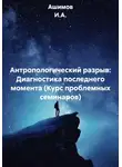 Ашимов И.А. - Антропологический разрыв: Диагностика последнего момента (Курс проблемных семинаров)