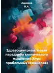 Ашимов И.А. - Здравоцентризм: Новая парадигма клинического мышления (Курс проблемных семинаров)