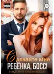 Виктория Вишневская - Сделайте мне ребёнка, босс!