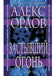 Алекс Орлов - Застывший огонь